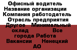 Офисный водитель › Название организации ­ Компания-работодатель › Отрасль предприятия ­ Другое › Минимальный оклад ­ 40 000 - Все города Работа » Вакансии   . Ненецкий АО